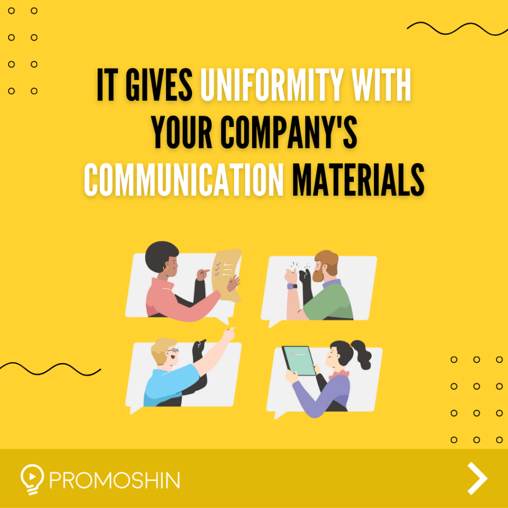 It gives uniformity with your company's communication materials