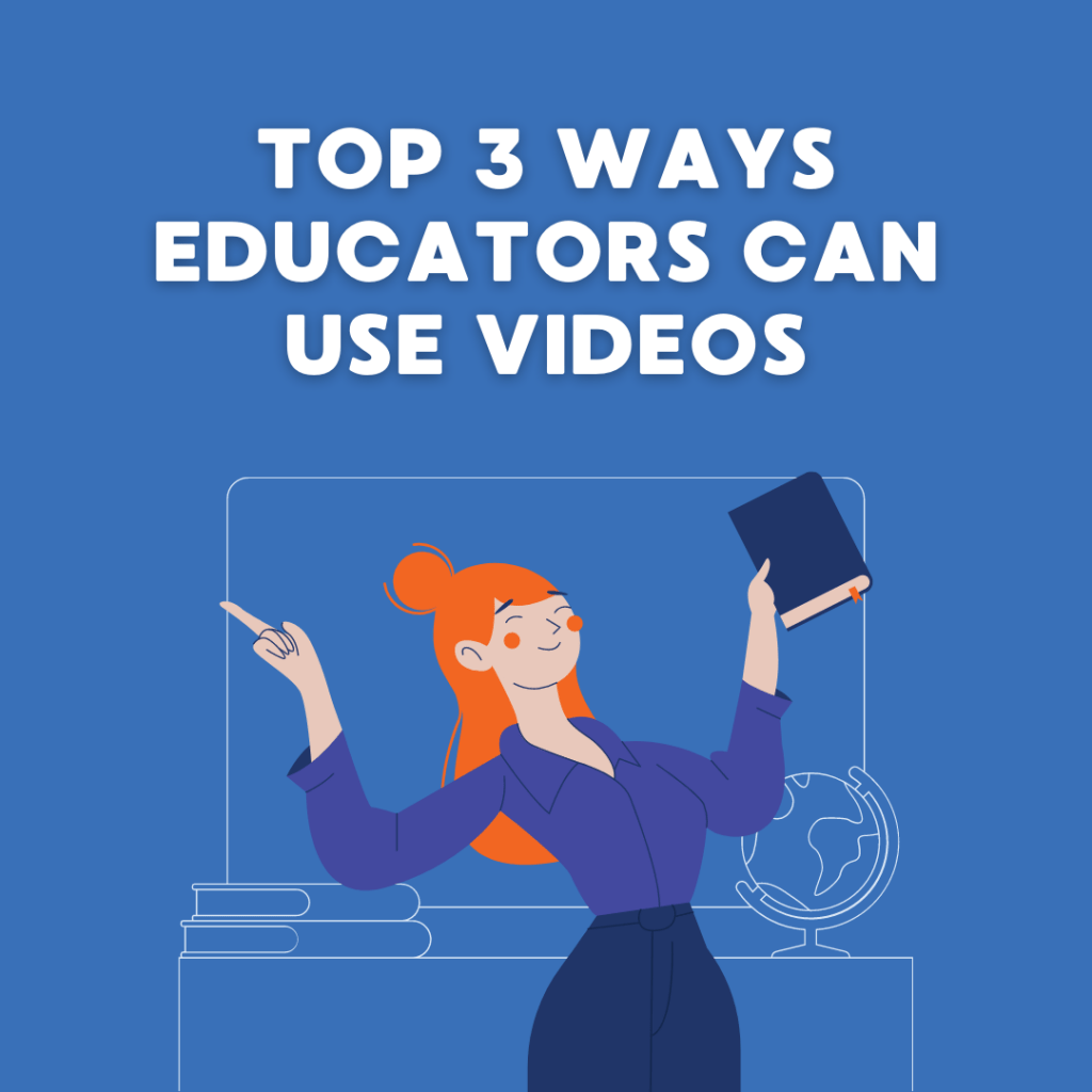 Top 3 Ways Educators Can Use Videos